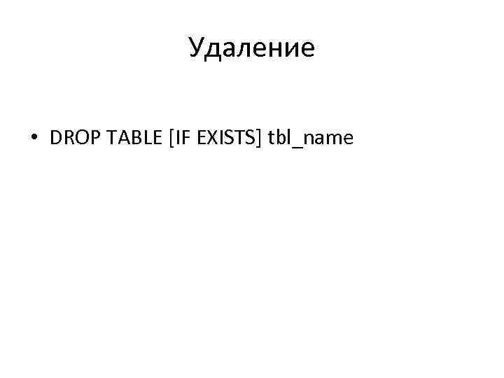 Удаление • DROP TABLE [IF EXISTS] tbl_name 