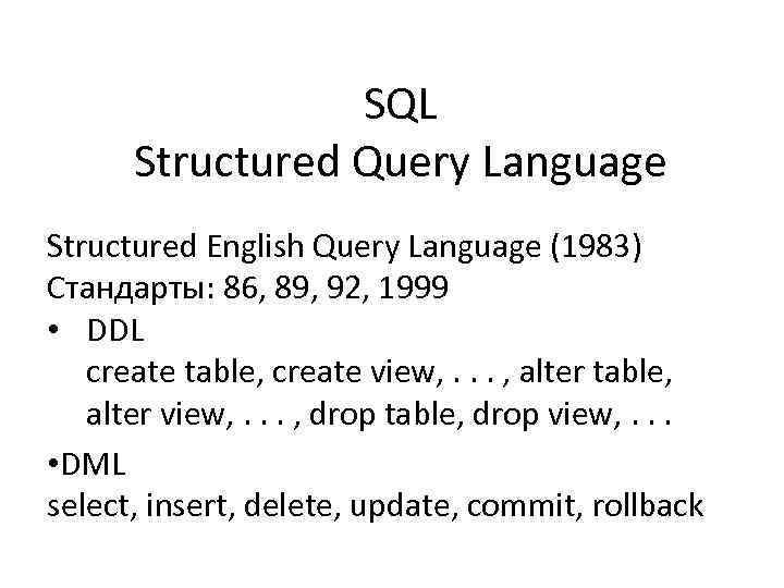 SQL Structured Query Language Structured English Query Language (1983) Стандарты: 86, 89, 92, 1999