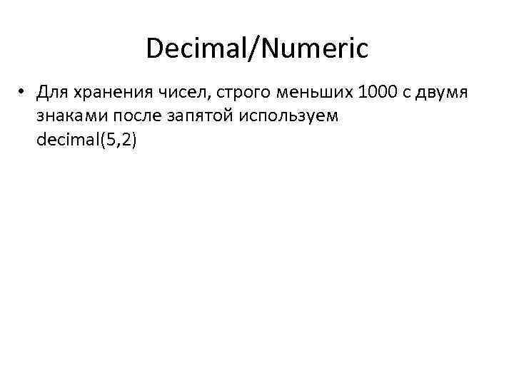 Decimal/Numeric • Для хранения чисел, строго меньших 1000 с двумя знаками после запятой используем
