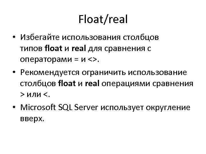 Float/real • Избегайте использования столбцов типов float и real для сравнения с операторами =