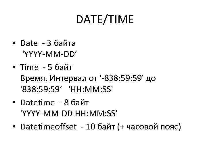  DATE/TIME • Date - 3 байта 'YYYY-MM-DD’ • Time - 5 байт Время.