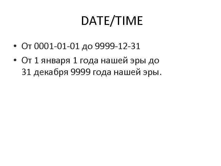  DATE/TIME • От 0001 -01 -01 до 9999 -12 -31 • От 1