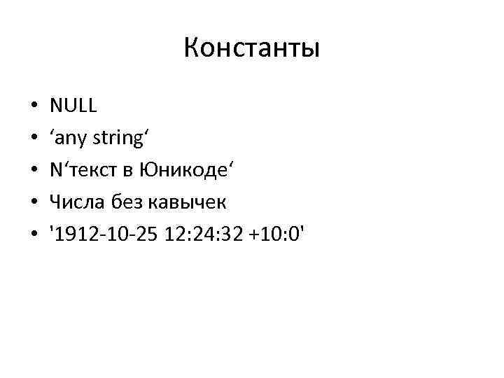 Константы • • • NULL ‘any string‘ N‘текст в Юникоде‘ Числа без кавычек '1912