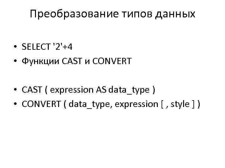 Преобразование типов данных • SELECT '2'+4 • Функции CAST и CONVERT • CAST (