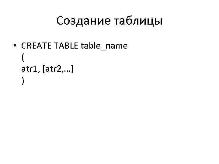 Создание таблицы • CREATE TABLE table_name ( atr 1, [atr 2, …] ) 