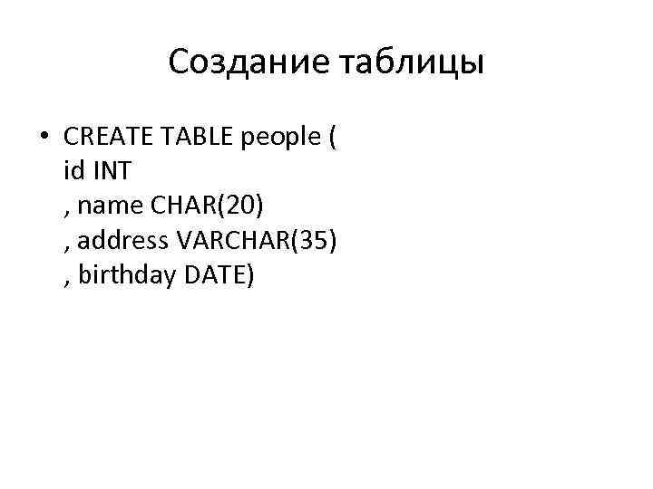 Создание таблицы • CREATE TABLE people ( id INT , name CHAR(20) , address