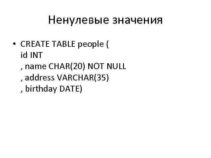 Ненулевые значения • CREATE TABLE people ( id INT , name CHAR(20) NOT NULL