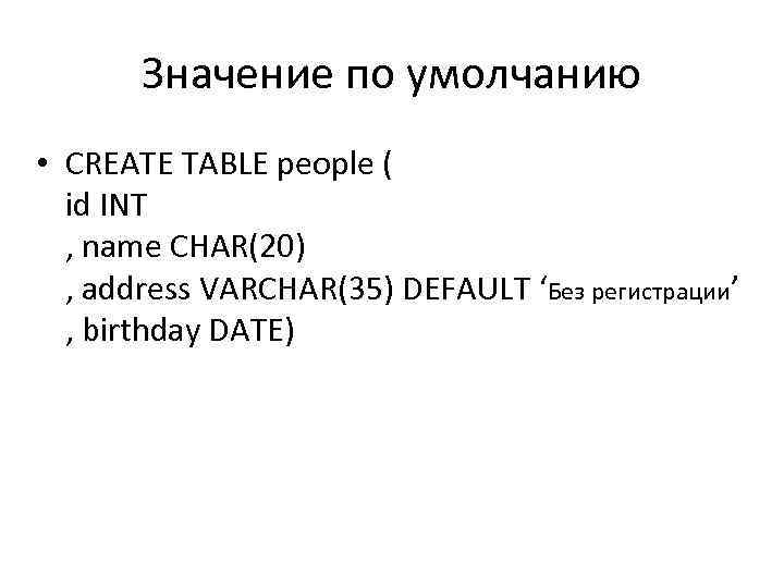 Значение по умолчанию • CREATE TABLE people ( id INT , name CHAR(20) ,