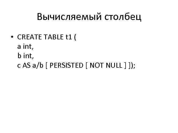 Вычисляемый столбец • CREATE TABLE t 1 ( a int, b int, c AS