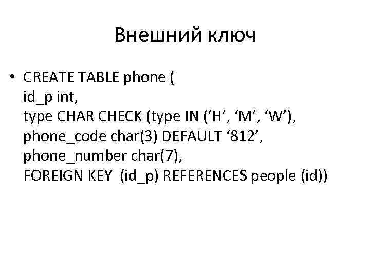 Внешний ключ • CREATE TABLE phone ( id_p int, type CHAR CHECK (type IN