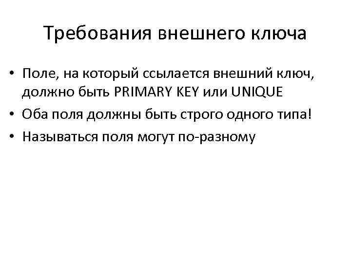 Требования внешнего ключа • Поле, на который ссылается внешний ключ, должно быть PRIMARY KEY