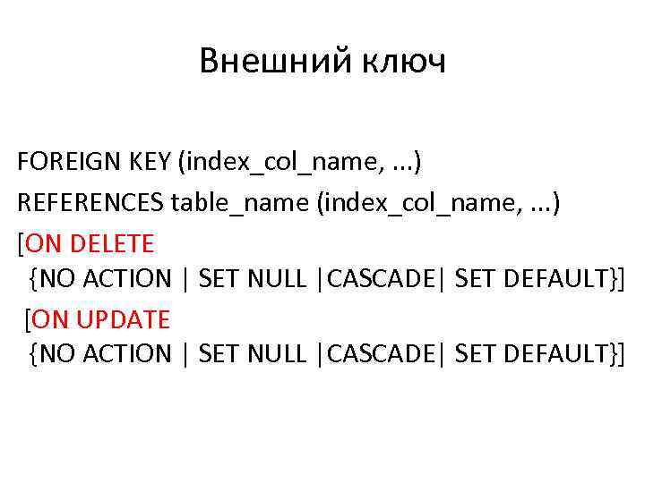 Внешний ключ FOREIGN KEY (index_col_name, . . . ) REFERENCES table_name (index_col_name, . .