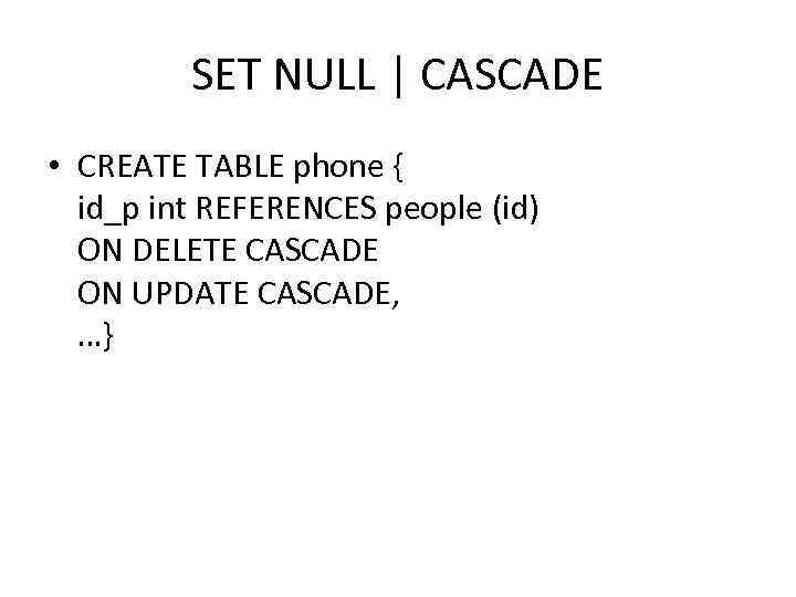 SET NULL | CASCADE • CREATE TABLE phone { id_p int REFERENCES people (id)