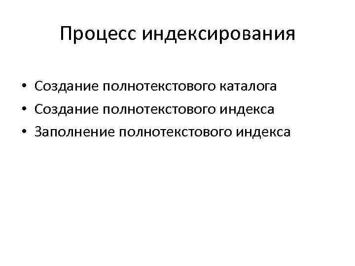 Процесс индексирования • Создание полнотекстового каталога • Создание полнотекстового индекса • Заполнение полнотекстового индекса