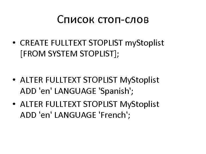 Список стоп-слов • CREATE FULLTEXT STOPLIST my. Stoplist [FROM SYSTEM STOPLIST]; • ALTER FULLTEXT