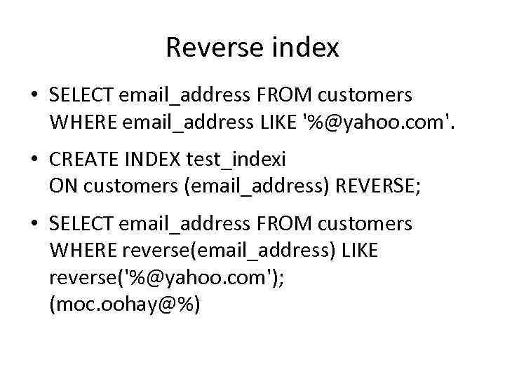 Reverse index • SELECT email_address FROM customers WHERE email_address LIKE '%@yahoo. com'. • CREATE