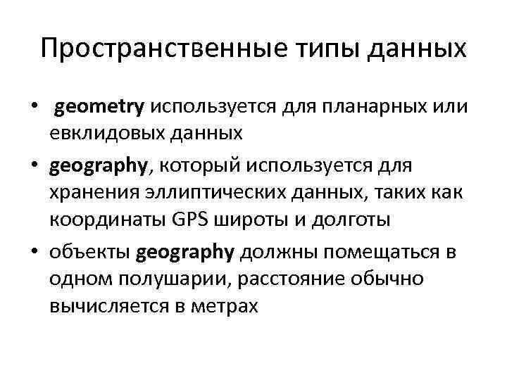 Пространственные типы данных • geometry используется для планарных или евклидовых данных • geography, который