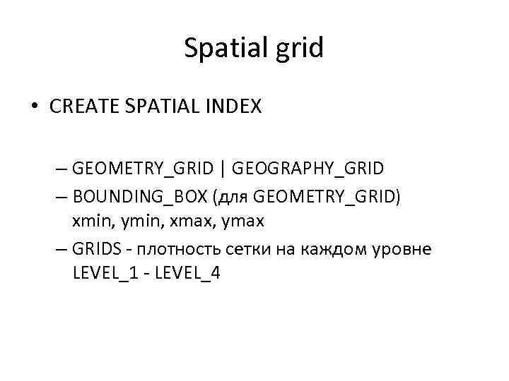 Spatial grid • CREATE SPATIAL INDEX – GEOMETRY_GRID | GEOGRAPHY_GRID – BOUNDING_BOX (для GEOMETRY_GRID)