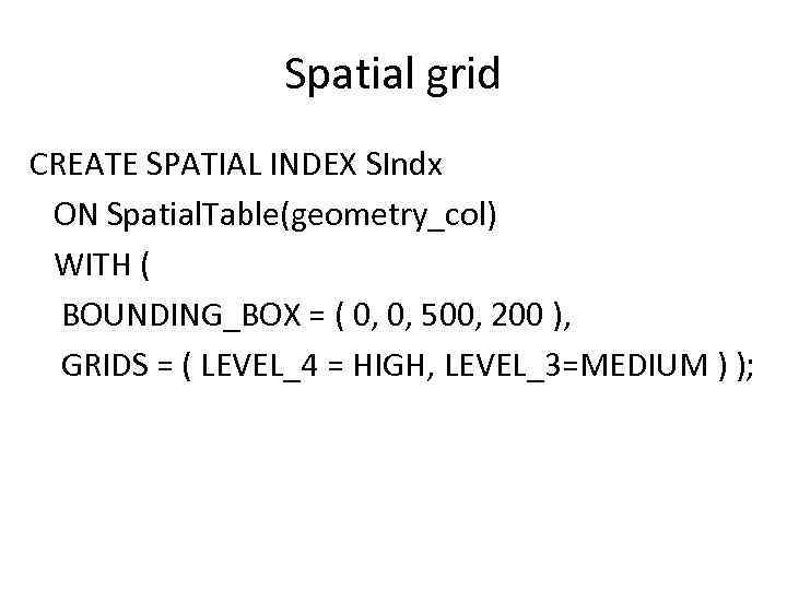 Spatial grid CREATE SPATIAL INDEX SIndx ON Spatial. Table(geometry_col) WITH ( BOUNDING_BOX = (