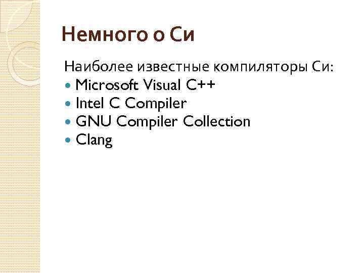 Немного о Си Наиболее известные компиляторы Си: Microsoft Visual C++ Intel C Compiler GNU