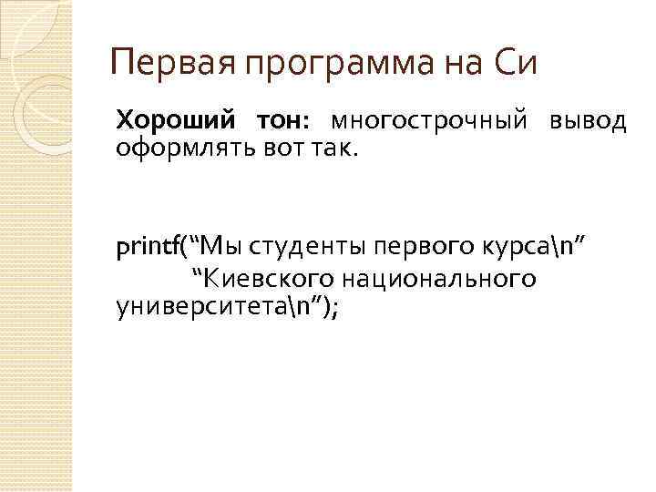 Первая программа на Си Хороший тон: многострочный вывод оформлять вот так. printf(“Мы студенты первого