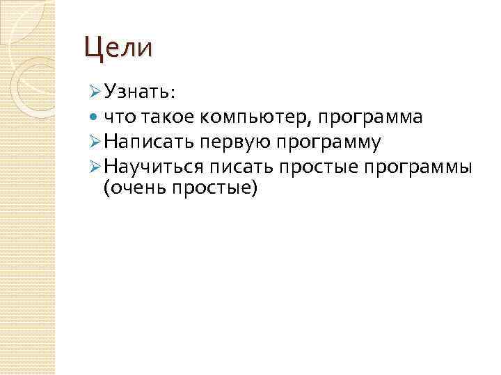 Цели Ø Узнать: что такое компьютер, программа Ø Написать первую программу Ø Научиться писать