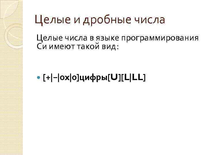 Целые и дробные числа Целые числа в языке программирования Си имеют такой вид: [+|−|0