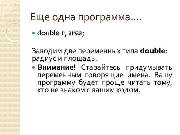 Еще одна программа…. double r, area; Заводим две переменных типа double: радиус и площадь.