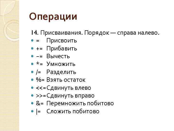 Операции 14. Присваивания. Порядок — справа налево. = Присвоить += Прибавить −= Вычесть *=