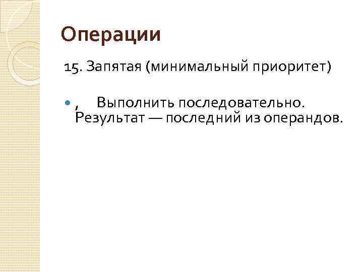 Операции 15. Запятая (минимальный приоритет) , Выполнить последовательно. Результат — последний из операндов. 