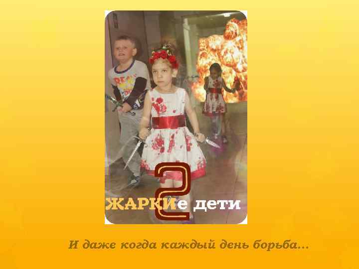 И даже когда каждый день борьба… 