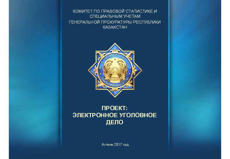 КОМИТЕТ ПО ПРАВОВОЙ СТАТИСТИКЕ И СПЕЦИАЛЬНЫМ УЧЕТАМ ГЕНЕРАЛЬНОЙ ПРОКУРАТУРЫ РЕСПУБЛИКИ КАЗАХСТАН ПРОЕКТ: ЭЛЕКТРОННОЕ УГОЛОВНОЕ