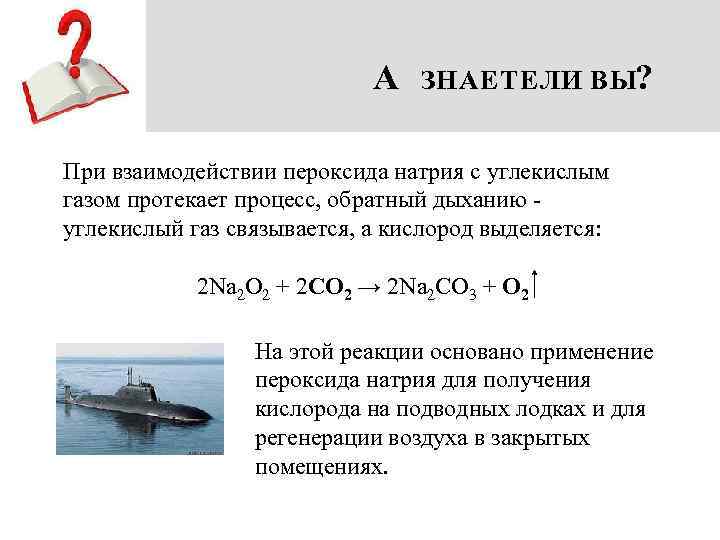 A ЗНАЕТЕ ЛИ ВЫ? При взаимодействии пероксида натрия с углекислым газом протекает процесс, обратный