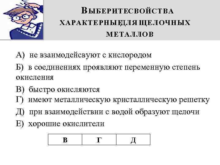 В ЫБЕРИТЕСВОЙСТВА ХАРАКТЕРНЫЕ ДЛЯ ЩЕЛОЧНЫХ МЕТАЛЛОВ А) не взаимодейсвуют с кислородом Б) в соединениях