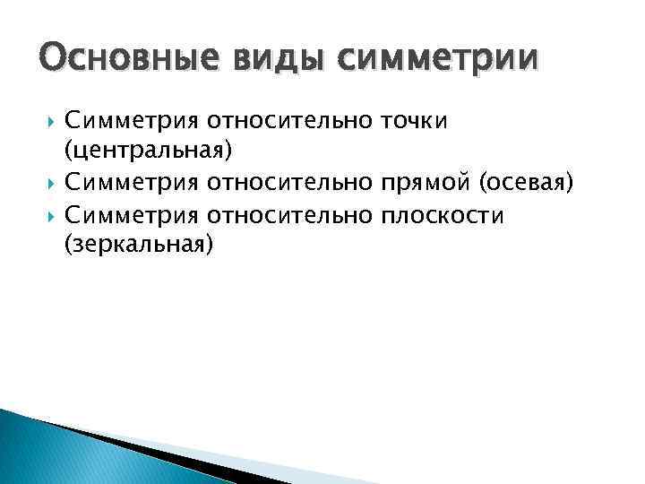 Основные виды симметрии Симметрия относительно точки (центральная) Симметрия относительно прямой (осевая) Симметрия относительно плоскости