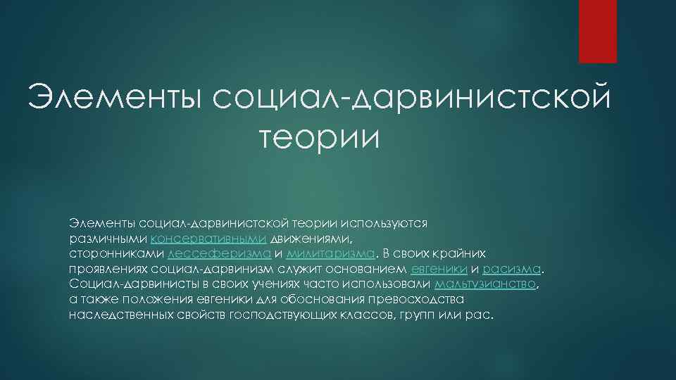 Элементы социал-дарвинистской теории используются различными консервативными движениями, сторонниками лессеферизма и милитаризма. В своих крайних