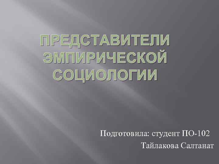 ПРЕДСТАВИТЕЛИ ЭМПИРИЧЕСКОЙ СОЦИОЛОГИИ Подготовила: студент ПО-102 Тайлакова Салтанат 