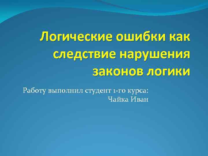 Логические ошибки как следствие нарушения законов логики Работу выполнил студент 1 -го курса: Чайка