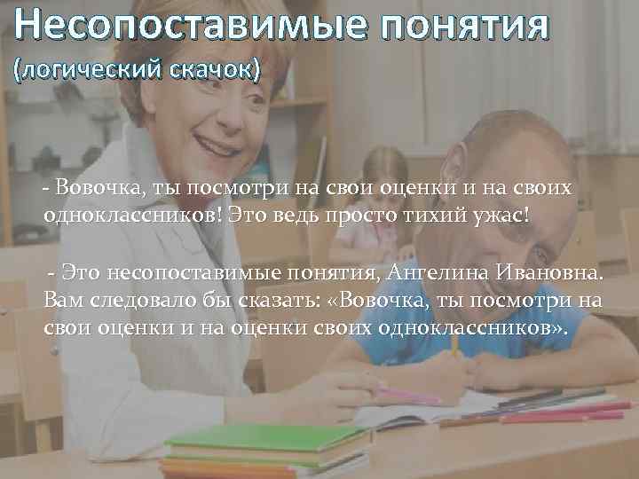 Несопоставимые понятия (логический скачок) - Вовочка, ты посмотри на свои оценки и на своих