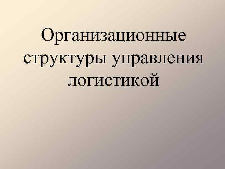 Организационные структуры управления логистикой 