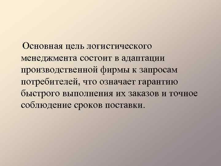 Основная цель логистического менеджмента состоит в адаптации производственной фирмы к запросам потребителей, что означает