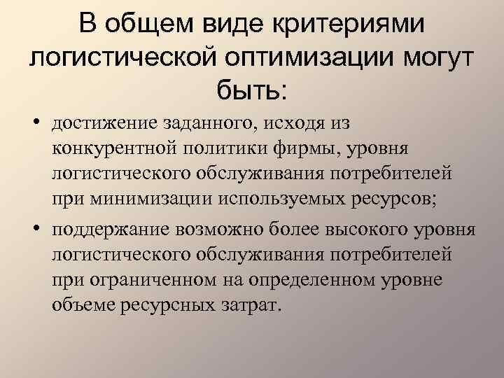 В общем виде критериями логистической оптимизации могут быть: • достижение заданного, исходя из конкурентной