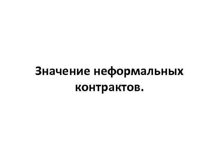 Значение неформальных контрактов. 