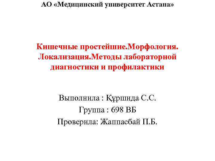 АО «Медицинский университет Астана» Кишечные простейшие. Морфология. Локализация. Методы лабораторной диагностики и профилактики Выполнила