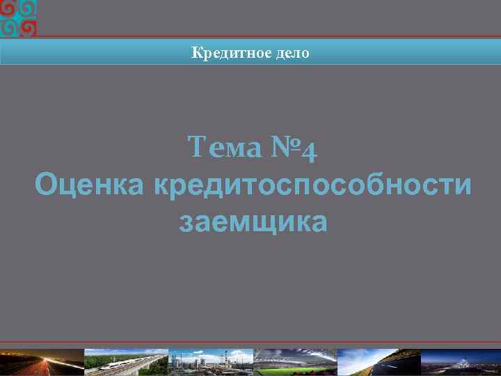 Кредитное дело Тема № 4 Оценка кредитоспособности заемщика 