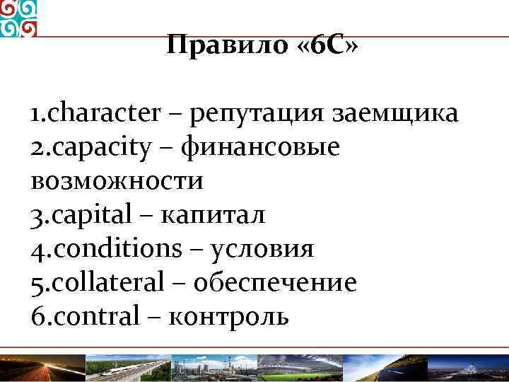 Правило « 6 С» 1. character – репутация заемщика 2. capacity – финансовые возможности