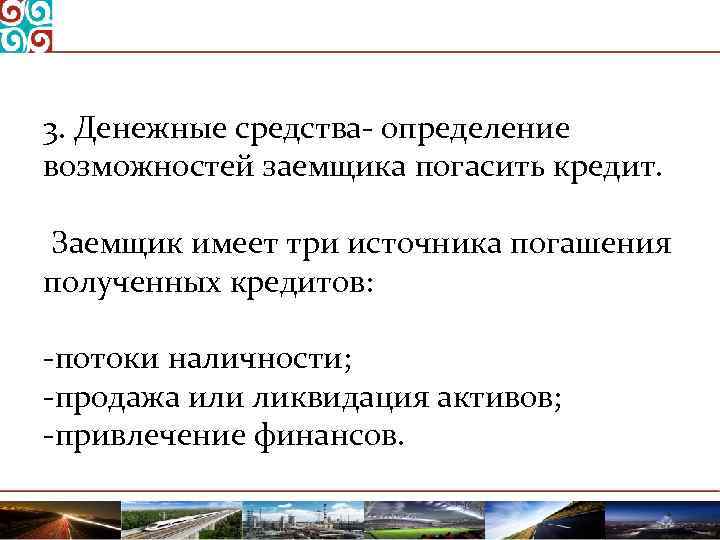 3. Денежные средства определение возможностей заемщика погасить кредит. Заемщик имеет три источника погашения полученных
