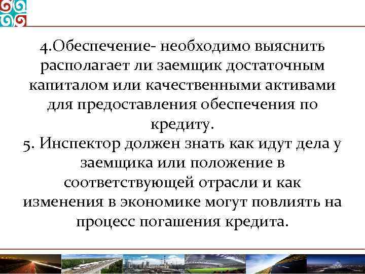 4. Обеспечение необходимо выяснить располагает ли заемщик достаточным капиталом или качественными активами для предоставления