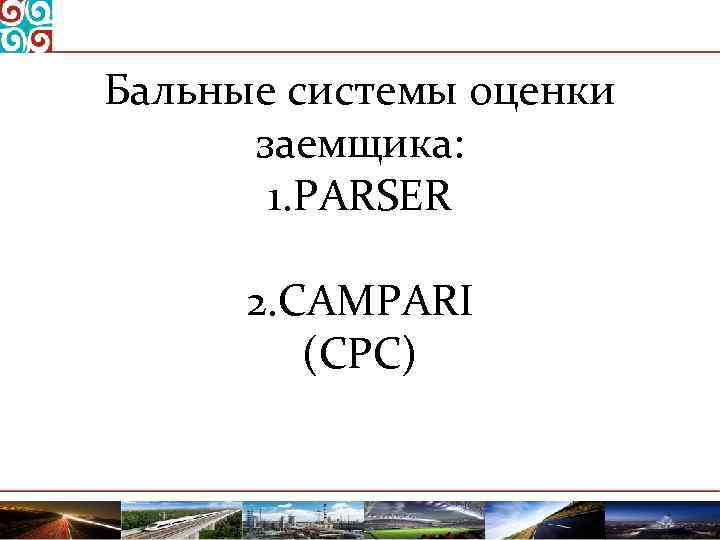Бальные системы оценки заемщика: 1. PARSER 2. CAMPARI (СРС) 