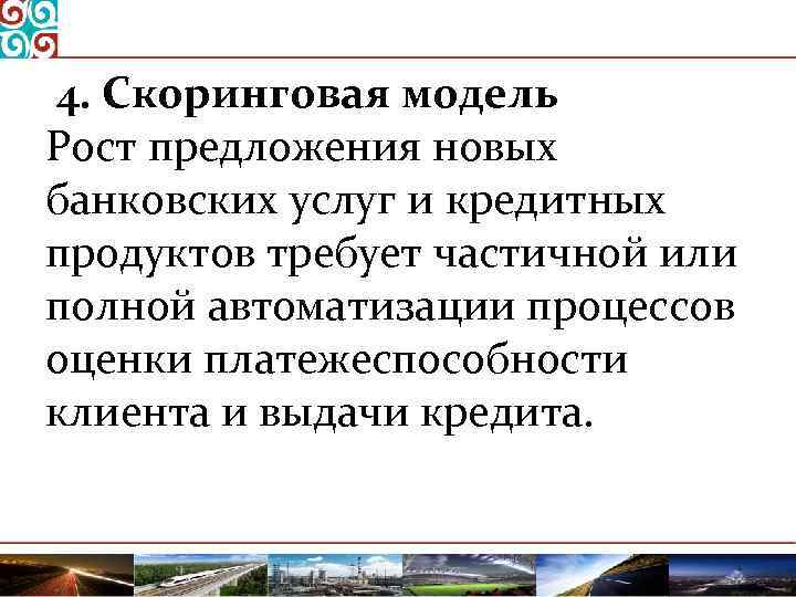 4. Скоринговая модель Рост предложения новых банковских услуг и кредитных продуктов требует частичной или